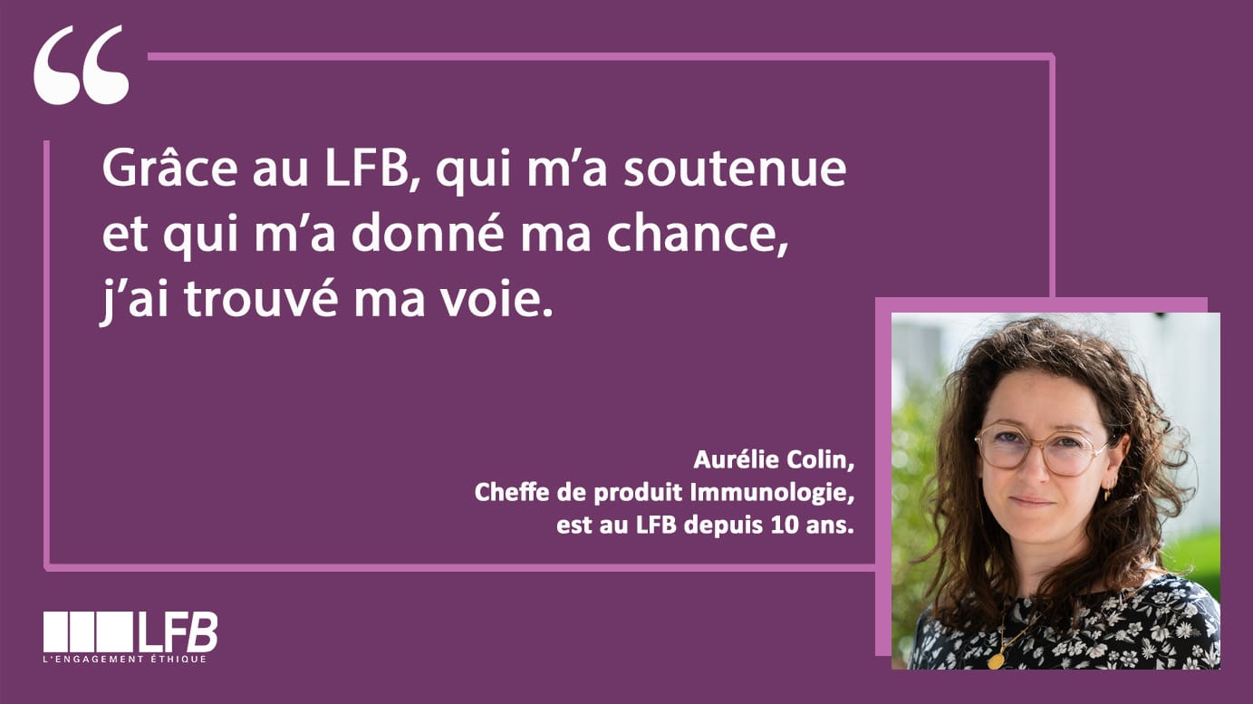 Aurélie Celin, Cheffe de produit immunologie est au LFB depuis 10 ans : Grâce au LFB, qui m'a soutenue et m'a donnée ma chance, j'ai trouvé ma voie.